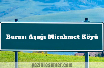 Burası Aşağı Mirahmet Köyü